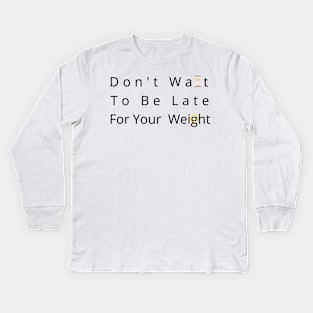 Don't Wait To Be Late For Your Weight, Lose Weight, Fitness For Men and Women Kids Long Sleeve T-Shirt